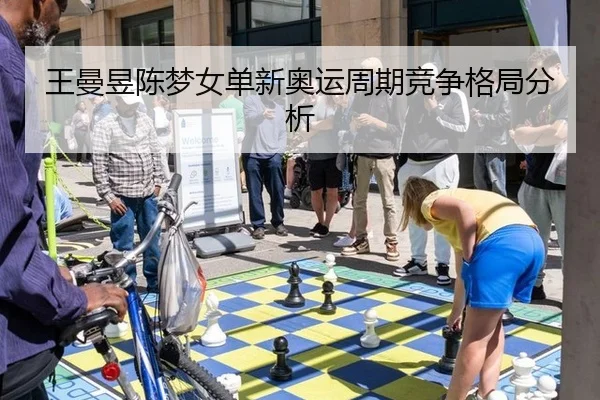 王曼昱陈梦女单新奥运周期竞争格局分析